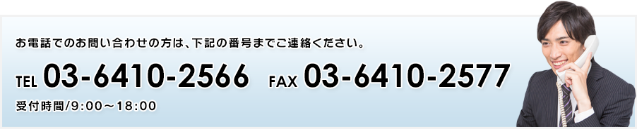 お電話でのお問い合わせの方は、下記の番号までご連絡ください。TEL 03-6410-2566 FAX 03-6410-2577  受付時間/9:00～18:00
