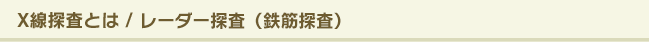 X線探査とは / レーダー探査（鉄筋探査）とは